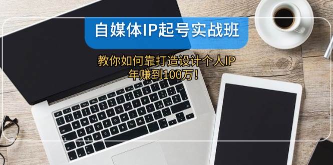 自媒体IP-起号实战班：教你如何靠打造设计个人IP，年赚到100万！-MOY工作室
