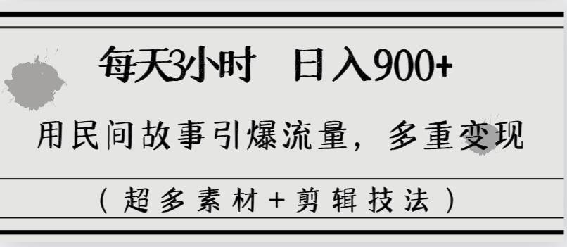 每天三小时日入900+，用民间故事引爆流量，多重变现（超多素材+剪辑技法）-MOY工作室