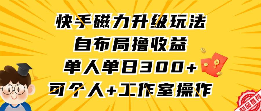 快手磁力升级玩法，自布局撸收益，单人单日300+，个人工作室均可操作-MOY工作室