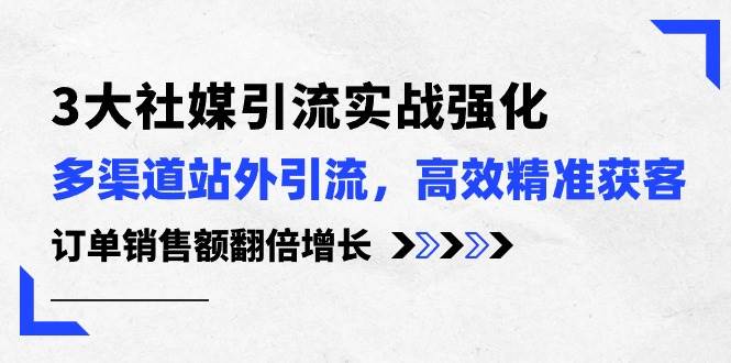 3大社媒引流实操强化，多渠道站外引流/高效精准获客/订单销售额翻倍增长-MOY工作室