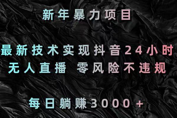 新年暴力项目，最新技术实现抖音24小时无人直播 零风险不违规 每日躺赚3000-MOY工作室