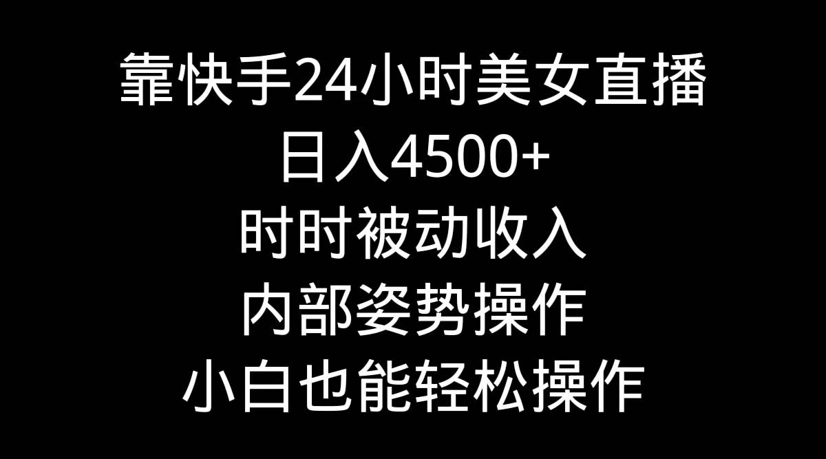 靠快手24小时美女直播，日入4500+，时时被动收入，内部姿势操作，小白也…-MOY工作室