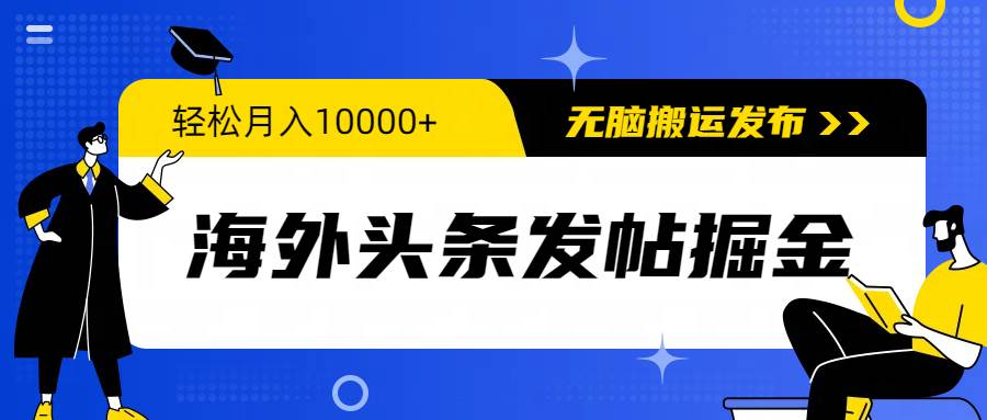 海外头条发帖掘金，轻松月入10000+，无脑搬运发布，新手小白无门槛-MOY工作室