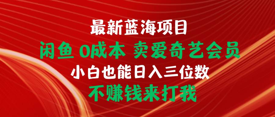 最新蓝海项目 闲鱼0成本 卖爱奇艺会员 小白也能入三位数 不赚钱来打我-MOY工作室