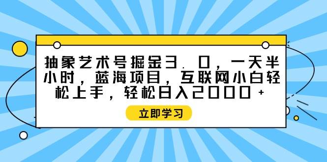 抽象艺术号掘金3.0，一天半小时 ，蓝海项目， 互联网小白轻松上手，轻松…-MOY工作室