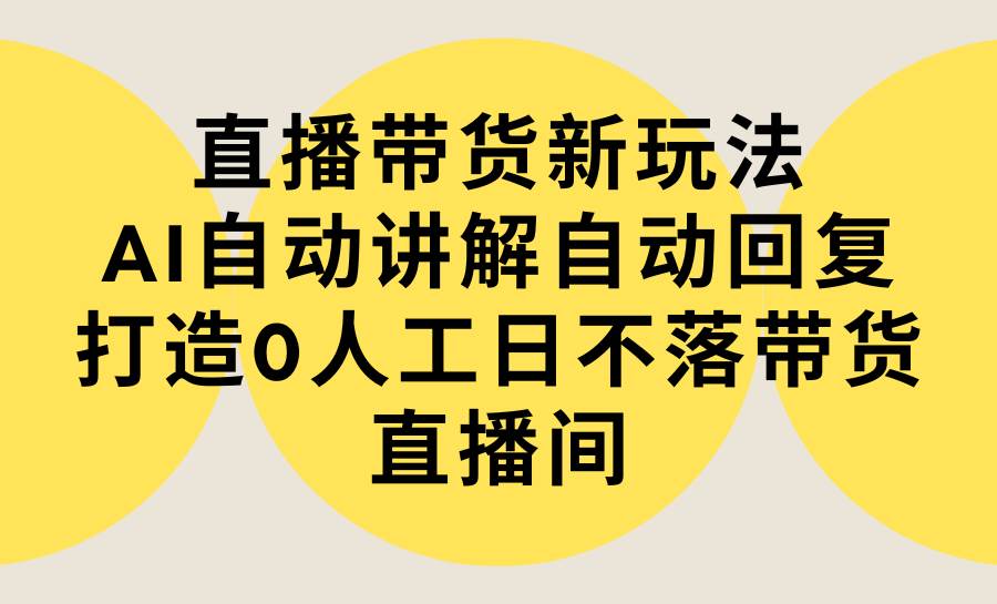 直播带货新玩法，AI自动讲解自动回复 打造0人工日不落带货直播间-教程+软件-MOY工作室