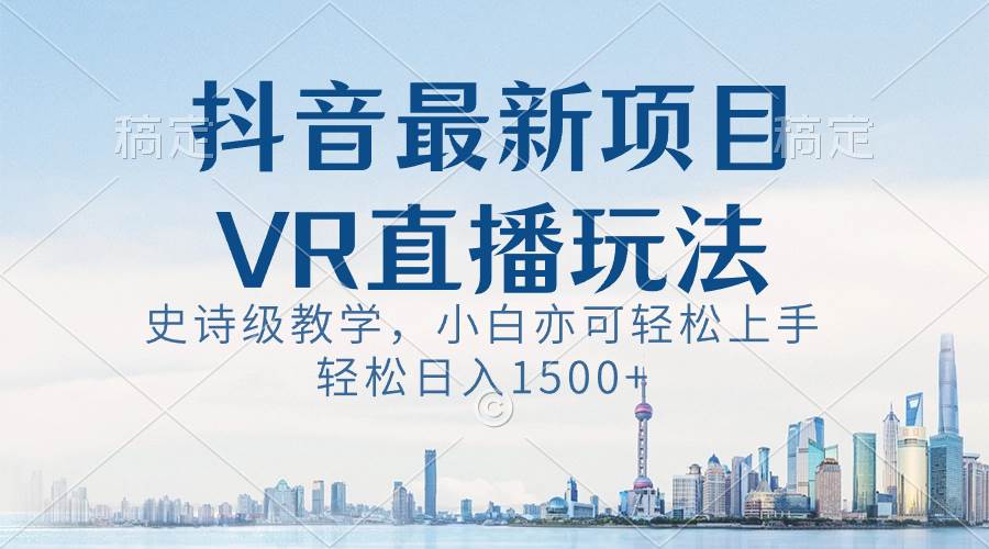抖音最新VR直播玩法，史诗级教学，小白也可轻松上手，轻松日入1500+-MOY工作室