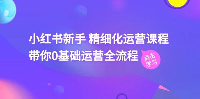 小红书新手 精细化运营课程，带你0基础运营全流程（41节视频课）-MOY工作室