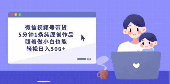 微信视频号带货，5分钟1条纯原创作品，照着做小白也能轻松日入500+-MOY工作室