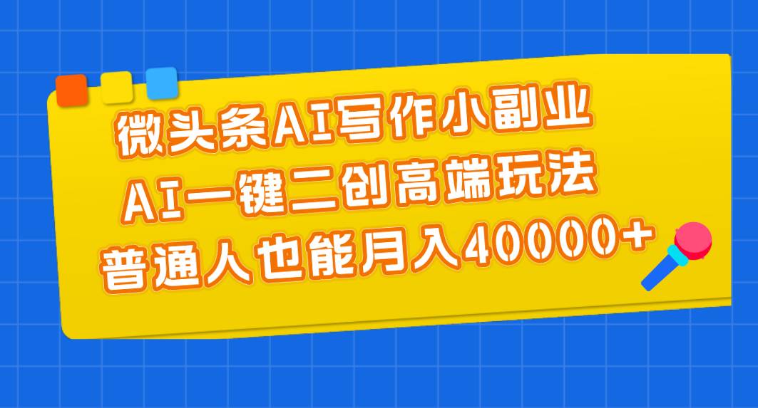 微头条AI写作小副业，AI一键二创高端玩法 普通人也能月入40000+-MOY工作室
