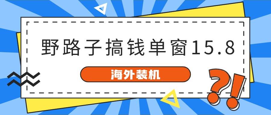 海外装机，野路子搞钱，单窗口15.8，已变现10000+-MOY工作室