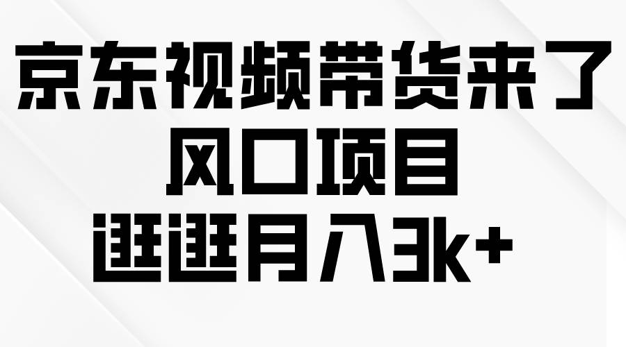 京东短视频带货来了，风口项目，逛逛月入3k+-MOY工作室