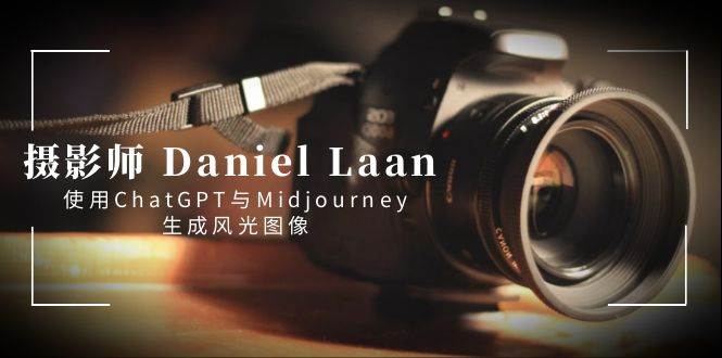 摄影师 Daniel Laan 使用ChatGPT与Midjourney生成风光图像-中英字幕-MOY工作室