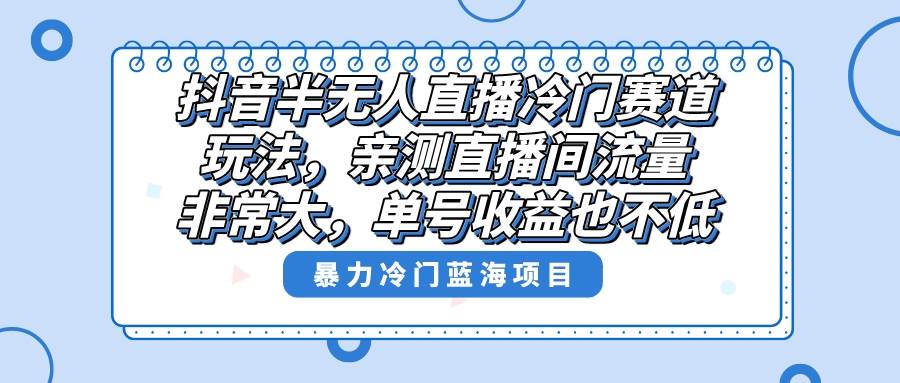 抖音半无人直播冷门赛道玩法，直播间流量非常大，单号收益也不低！-MOY工作室