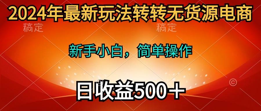 2024年最新玩法转转无货源电商，新手小白 简单操作，长期稳定 日收入500＋-MOY工作室
