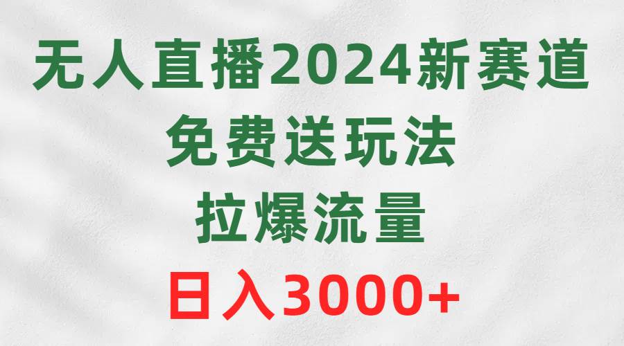 无人直播2024新赛道，免费送玩法，拉爆流量，日入3000+-MOY工作室