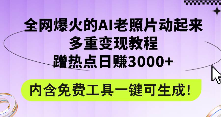 全网爆火的AI老照片动起来多重变现教程，蹭热点日赚3000+，内含免费工具-MOY工作室