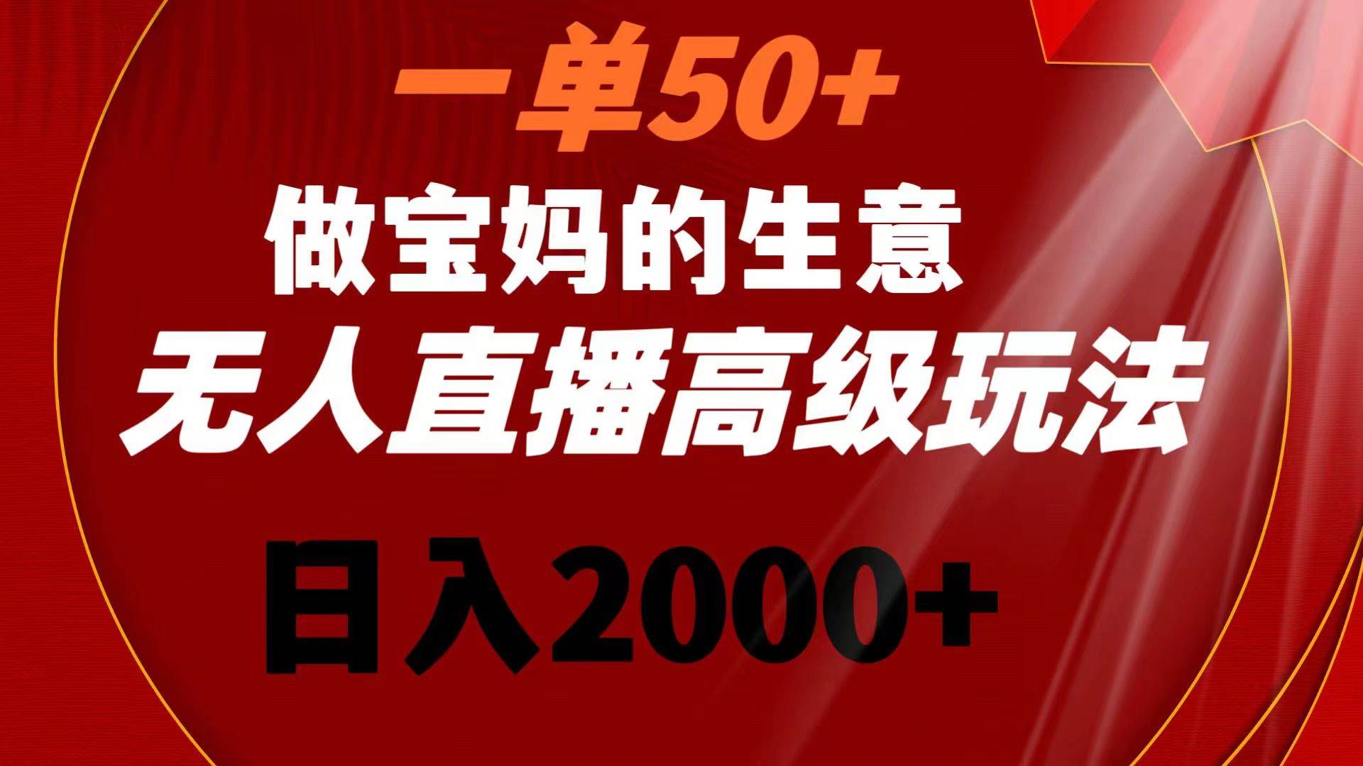 一单50+做宝妈的生意 无人直播高级玩法 日入2000+-MOY工作室
