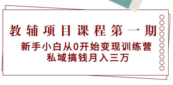 教辅项目课程第一期：新手小白从0开始变现训练营  私域搞钱月入三万-MOY工作室