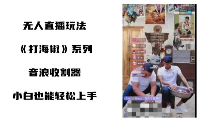 打海椒无人直播整蛊项目，小白轻松上手撸音浪收割器（教程+工具+素材）-MOY工作室