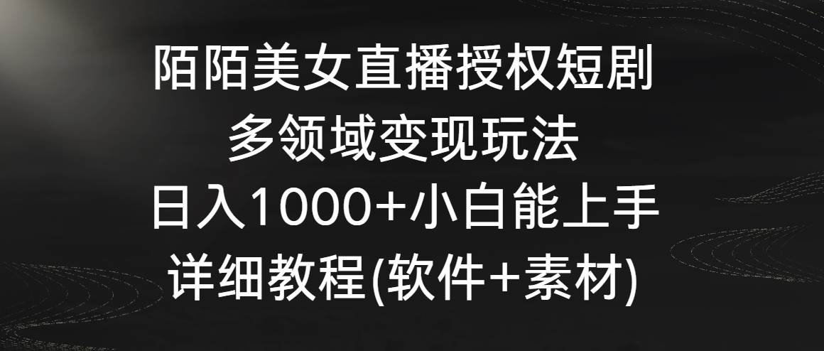 陌陌美女直播授权短剧，多领域变现玩法，日入1000+小白能上手，详细教程…-MOY工作室