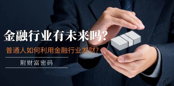 某付费文章：金融行业有未来吗？普通人如何利用金融行业发财?(附财富密码)-MOY工作室