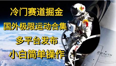 冷门赛道掘金，国外极限运动视频合集，多平台发布，小白简单操作-MOY工作室