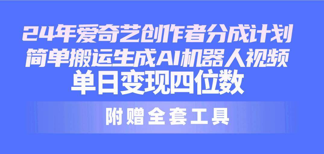 24最新爱奇艺创作者分成计划，简单搬运生成AI机器人视频，单日变现四位数-MOY工作室