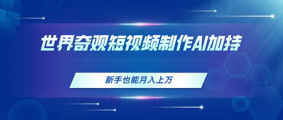 世界奇观短视频制作，AI加持，新手也能月入上万-MOY工作室