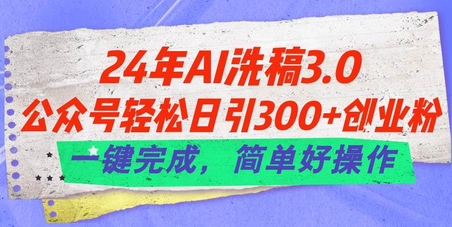 24年Ai洗稿3.0，公众号轻松日引300+创业粉，一键完成，简单好操作-MOY工作室