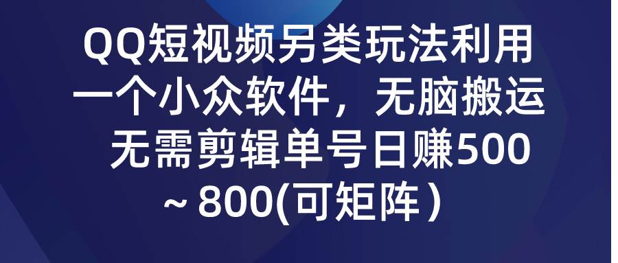 QQ短视频另类玩法，利用一个小众软件，无脑搬运，无需剪辑单号日赚500～…-MOY工作室