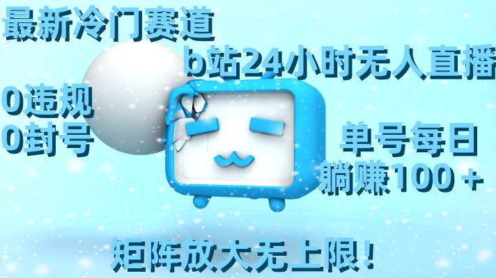 最新冷门赛道，b站24小时无人直播，0违规0封号，单号每日躺赚100＋，矩阵放大无上限！-MOY工作室
