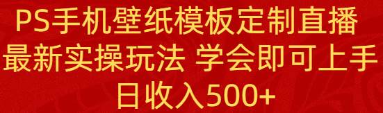 PS手机壁纸模板定制直播  最新实操玩法 学会即可上手 日收入500+-MOY工作室