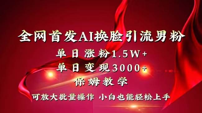 全网独创首发AI换脸引流男粉单日涨粉1.5W+变现3000+小白也能上手快速拿结果-MOY工作室