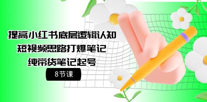 提高小红书底层逻辑认知+短视频思路打爆笔记+纯带货笔记起号（8节课）-MOY工作室