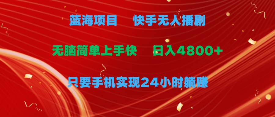 蓝海项目，快手无人播剧，一天收益4800+，手机也能实现24小时躺赚，无脑…-MOY工作室
