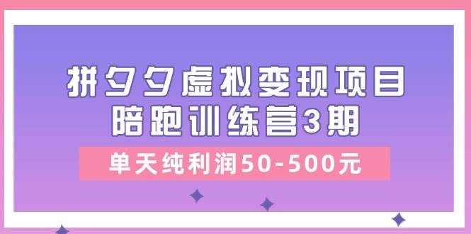 某收费培训《拼夕夕虚拟变现项目陪跑训练营3期》单天纯利润50-500元-MOY工作室