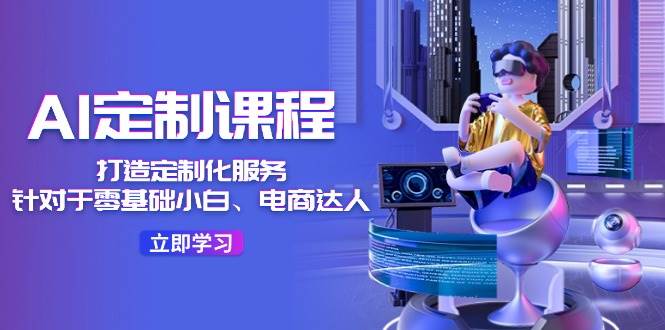 AI-定制课程，打造 定制化服务（针对于零基础小白、电商达人）36节课-MOY工作室