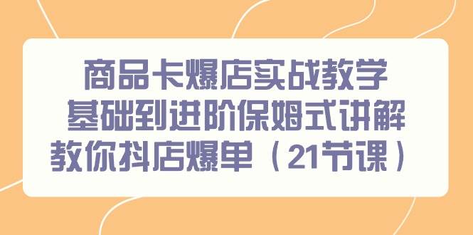 商品卡爆店实战教学，基础到进阶保姆式讲解教你抖店爆单（21节课）-MOY工作室