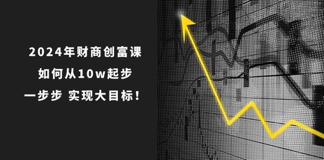 2024年 财商-创富课：如何从10w起步，一步步 实现大目标！-MOY工作室