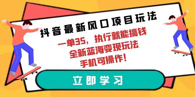 抖音最新风口项目玩法，一单35，执行就能搞钱 全新蓝海变现玩法 手机可操作-MOY工作室