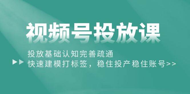 视频号投放课：投放基础认知完善疏通，快速建模打标签，稳住投产稳住账号-MOY工作室