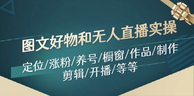 图文好物和无人直播实操：定位/涨粉/养号/橱窗/作品/制作/剪辑/开播/等等-MOY工作室