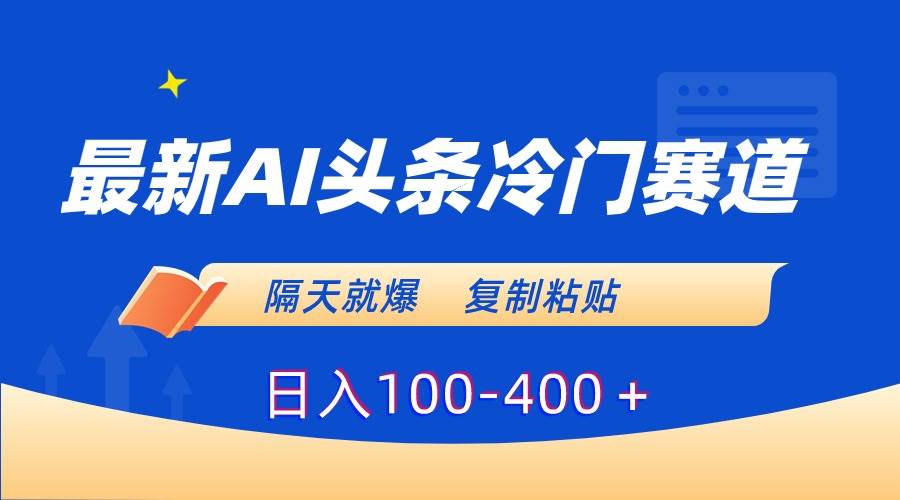 最新AI头条冷门赛道，隔天就爆，复制粘贴日入100-400＋-MOY工作室