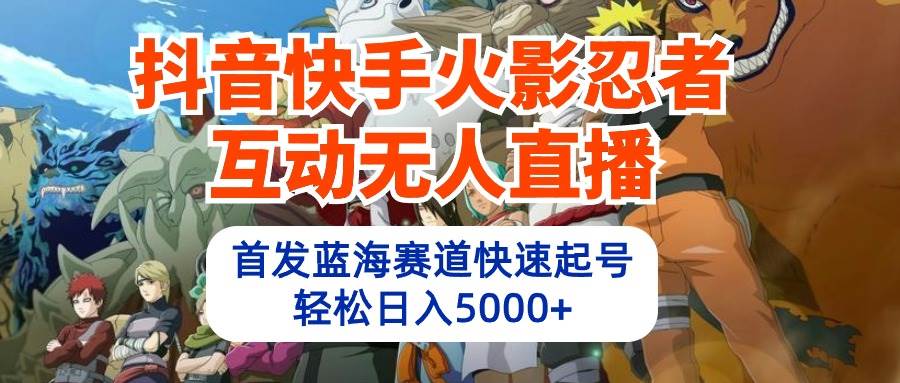 抖音快手火影忍者互动无人直播 蓝海赛道快速起号 日入5000+教程+软件+素材-MOY工作室