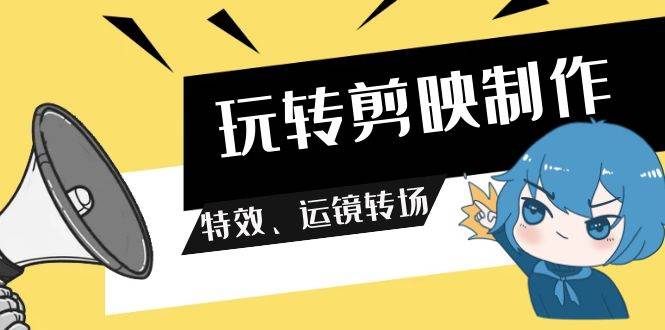 玩转 剪映制作，特效、运镜转场（113节视频）-MOY工作室