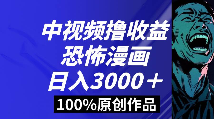 中视频恐怖漫画暴力撸收益，日入3000＋，100%原创玩法，小白轻松上手多…-MOY工作室
