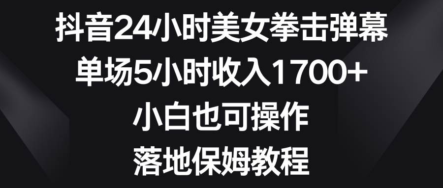 抖音24小时美女拳击弹幕，单场5小时收入1700+，小白也可操作，落地保姆教程-MOY工作室