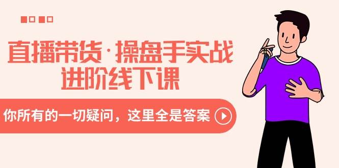 直播带货·操盘手实战进阶线下课：你所有的一切疑问，这里全是答案-MOY工作室
