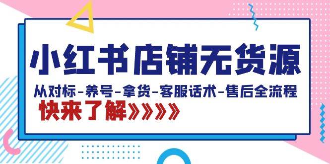 小红书店铺无货源：从对标-养号-拿货-客服话术-售后全流程（20节课）-MOY工作室